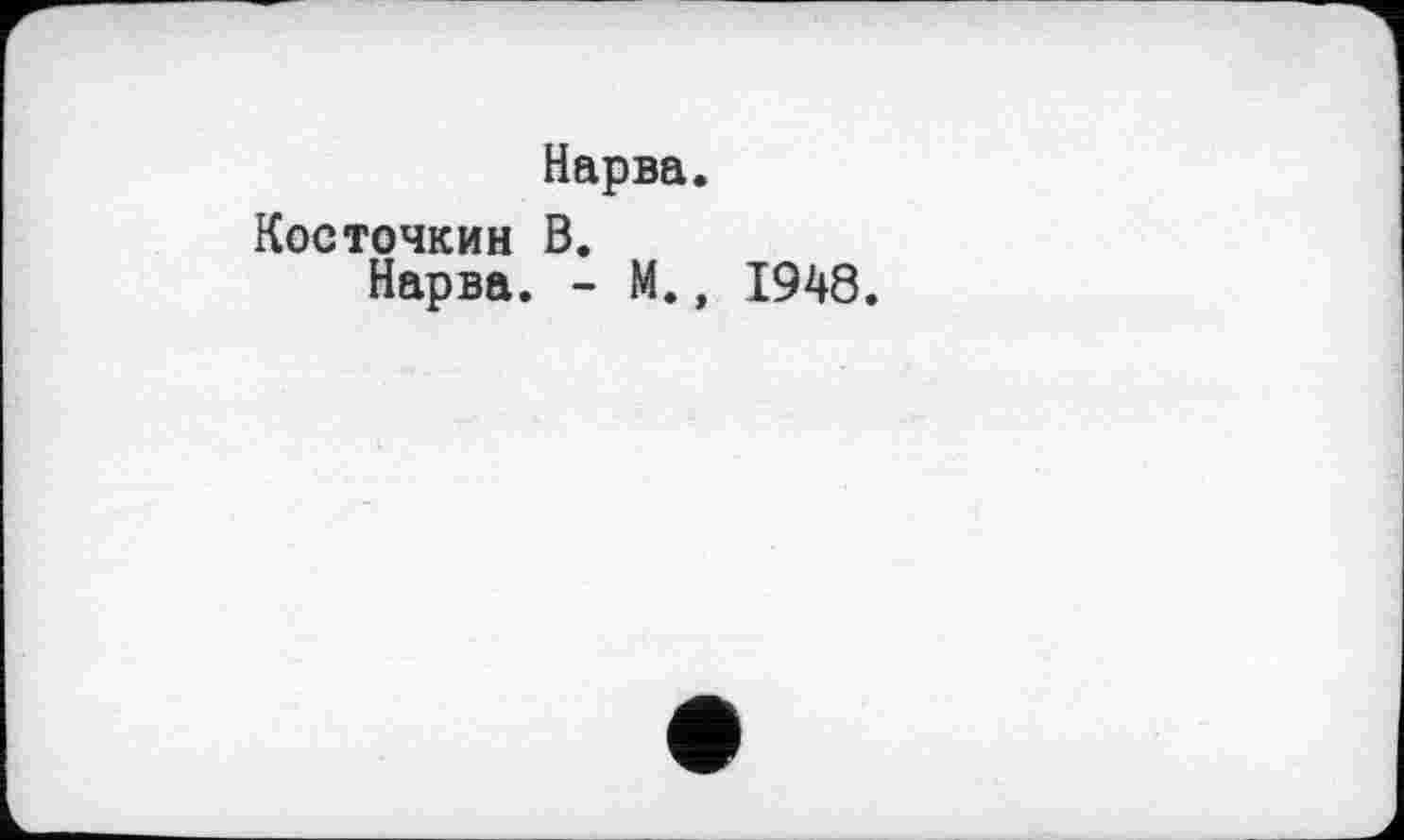 ﻿Нарва.
Косточкин В.
Нарва. - М., 1948.